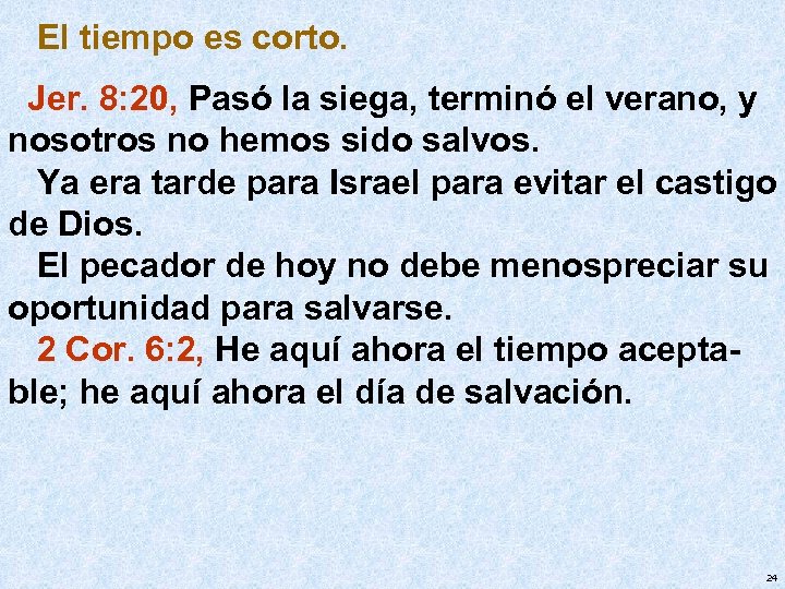 El tiempo es corto. Jer. 8: 20, Pasó la siega, terminó el verano, y