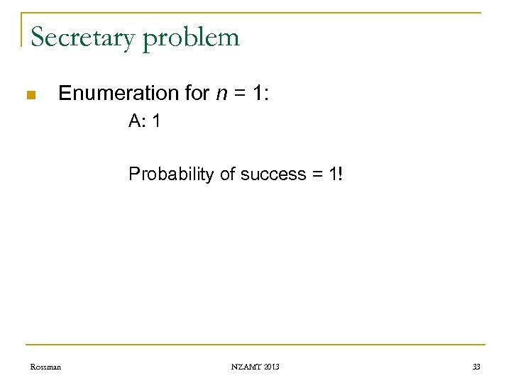 Secretary problem n Enumeration for n = 1: A: 1 Probability of success =