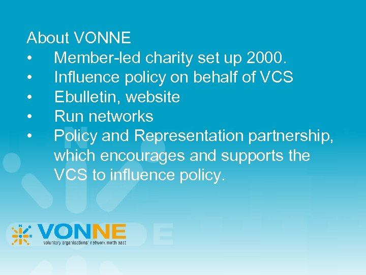 About VONNE • Member-led charity set up 2000. • Influence policy on behalf of