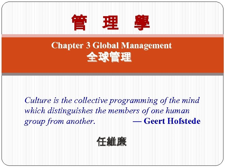 管 理 學 Chapter 3 Global Management 全球管理 Culture is the collective programming of