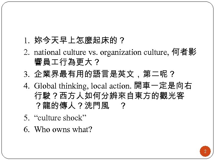 1. 妳今天早上怎麼起床的？ 2. national culture vs. organization culture, 何者影 響員 行為更大？ 3. 企業界最有用的語言是英文，第二呢？ 4.