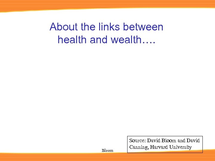 About the links between health and wealth…. Bloom Source: David Bloom and David Canning,