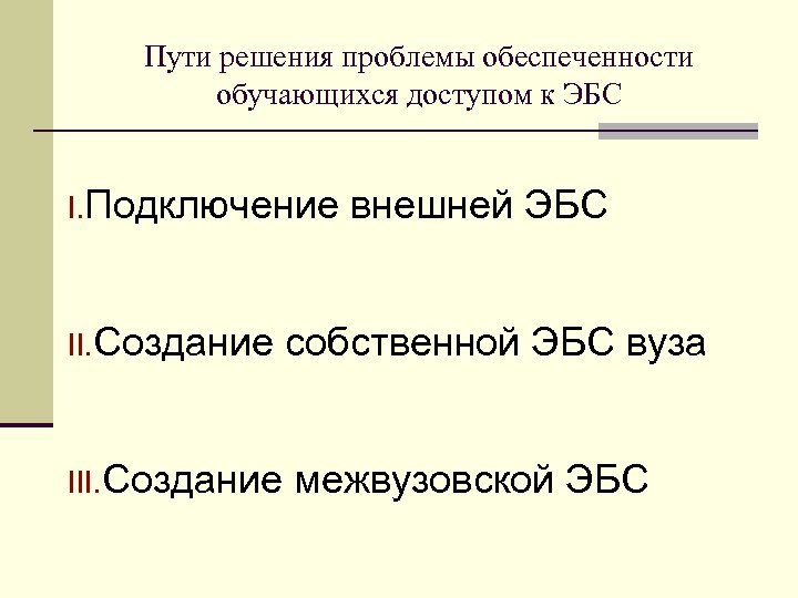 Пути решения проблемы обеспеченности обучающихся доступом к ЭБС I. Подключение внешней ЭБС II. Создание