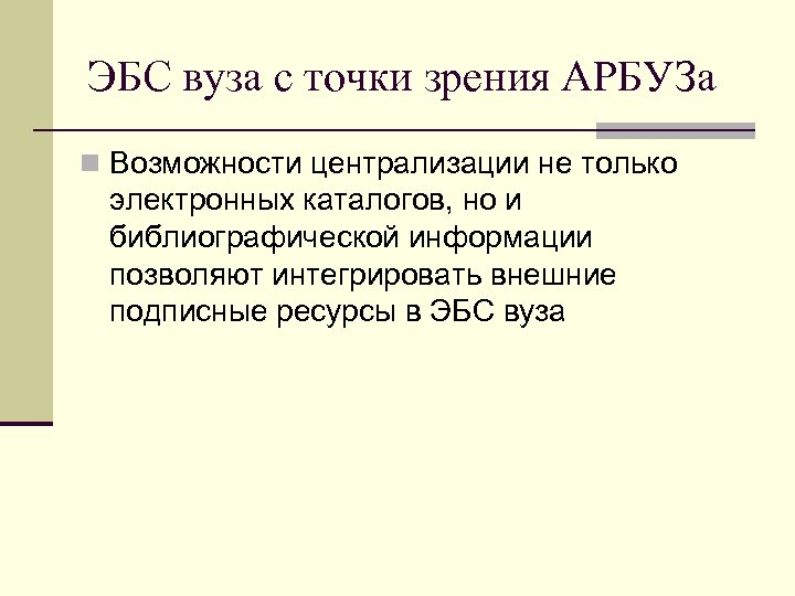 ЭБС вуза с точки зрения АРБУЗа n Возможности централизации не только электронных каталогов, но