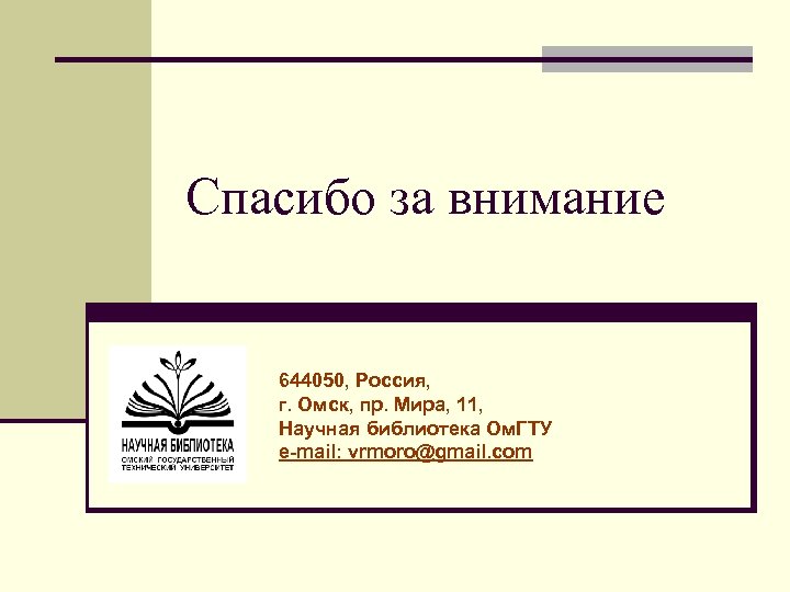 Спасибо за внимание 644050, Россия, г. Омск, пр. Мира, 11, Научная библиотека Ом. ГТУ