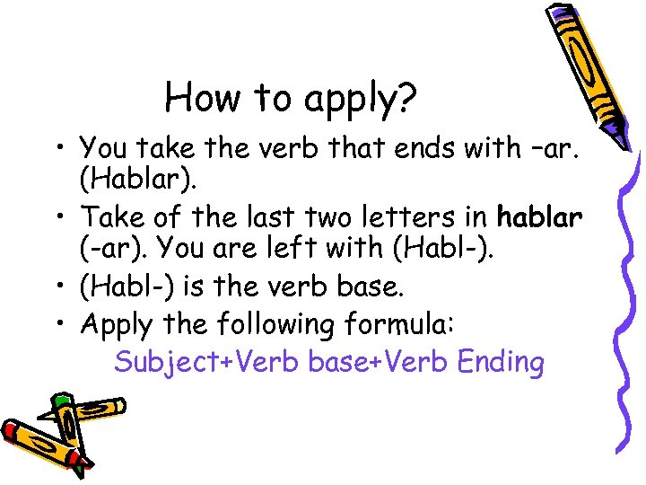 How to apply? • You take the verb that ends with –ar. (Hablar). •