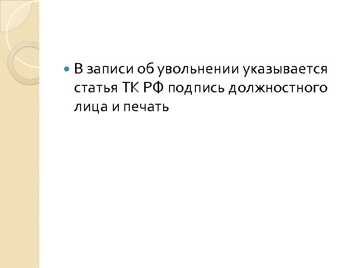  В записи об увольнении указывается статья ТК РФ подпись должностного лица и печать
