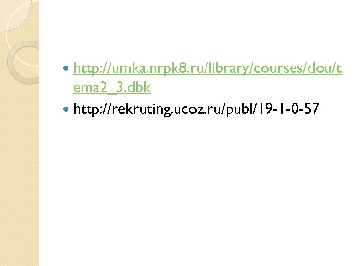  http: //umka. nrpk 8. ru/library/courses/dou/t ema 2_3. dbk http: //rekruting. ucoz. ru/publ/19 -1