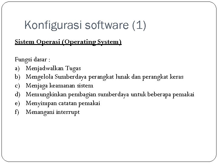 Konfigurasi software (1) Sistem Operasi (Operating System) Fungsi dasar : a) Menjadwalkan Tugas b)