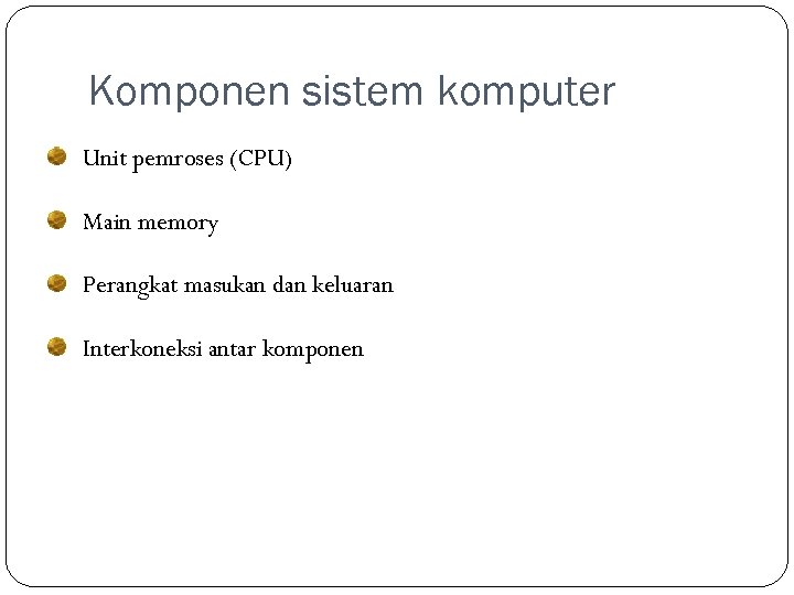 Komponen sistem komputer Unit pemroses (CPU) Main memory Perangkat masukan dan keluaran Interkoneksi antar