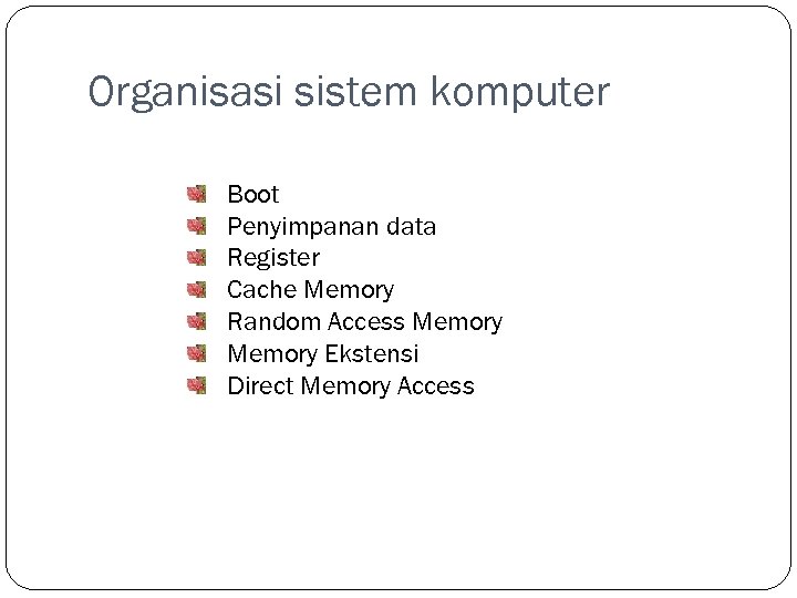 Organisasi sistem komputer Boot Penyimpanan data Register Cache Memory Random Access Memory Ekstensi Direct