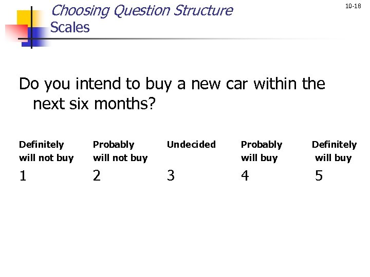 Choosing Question Structure 10 -18 Scales Do you intend to buy a new car