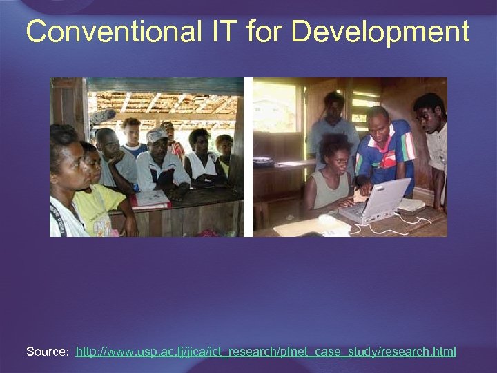 Conventional IT for Development Source: http: //www. usp. ac. fj/jica/ict_research/pfnet_case_study/research. html 