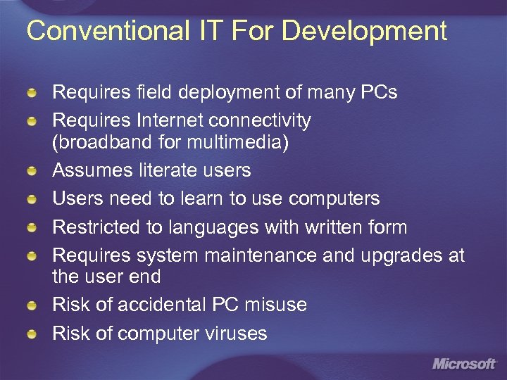 Conventional IT For Development Requires field deployment of many PCs Requires Internet connectivity (broadband