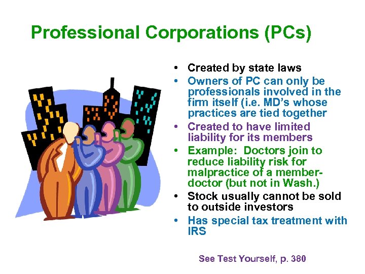 Professional Corporations (PCs) • Created by state laws • Owners of PC can only