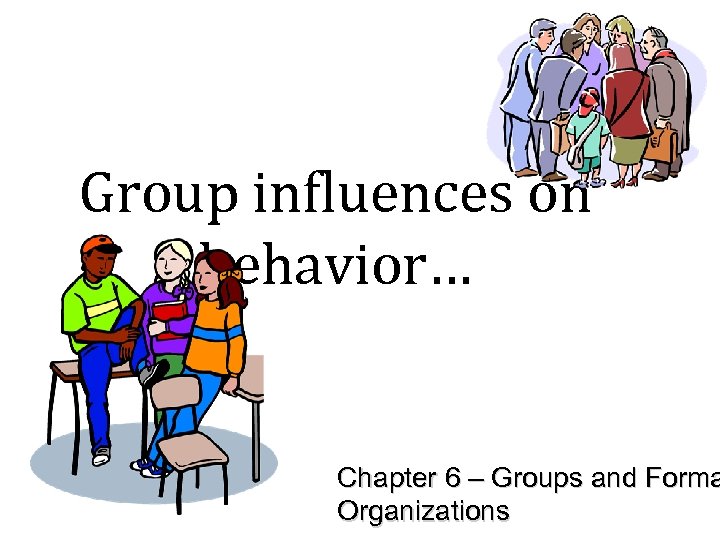 Group influences on behavior… Chapter 6 – Groups and Forma Organizations 