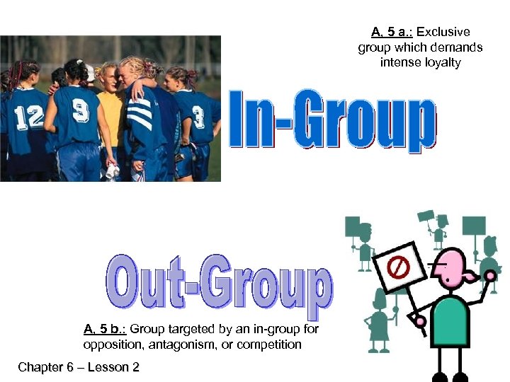 A, 5 a. : Exclusive group which demands intense loyalty A, 5 b. :
