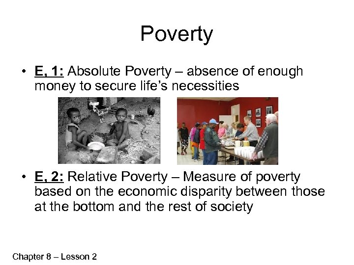 Poverty • E, 1: Absolute Poverty – absence of enough money to secure life’s