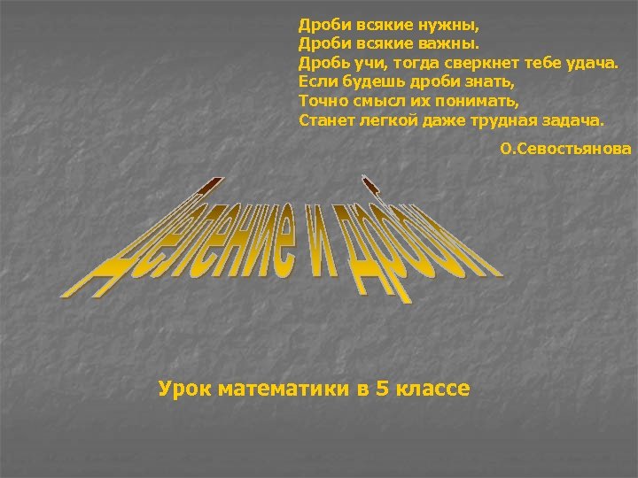 Дроби всякие нужны, Дроби всякие важны. Дробь учи, тогда сверкнет тебе удача. Если будешь