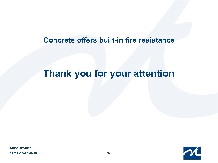 Concrete offers built-in fire resistance Thank you for your attention Tauno Hietanen Rakennusteollisuus RT