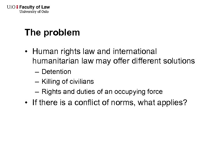 The problem • Human rights law and international humanitarian law may offer different solutions