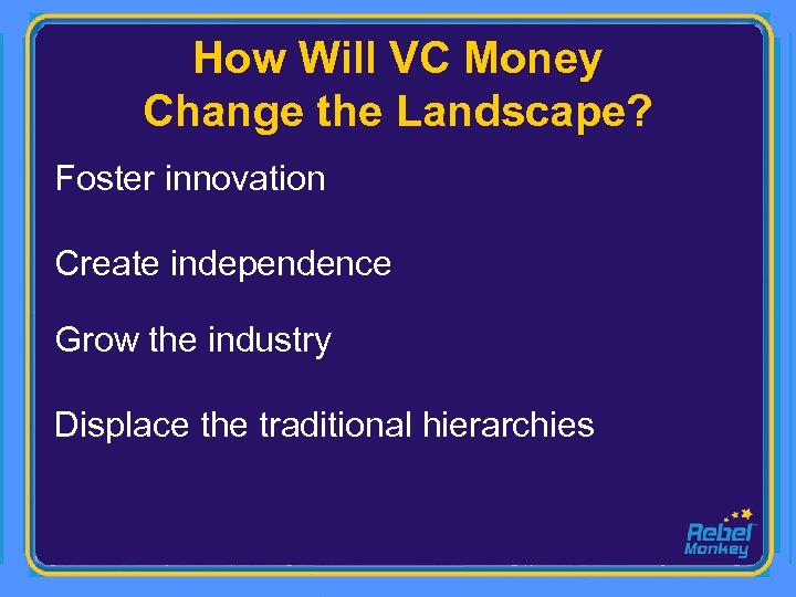 How Will VC Money Change the Landscape? Foster innovation Create independence Grow the industry
