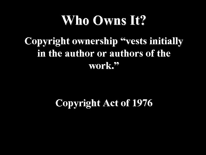 Who Owns It? Copyright ownership “vests initially in the author or authors of the