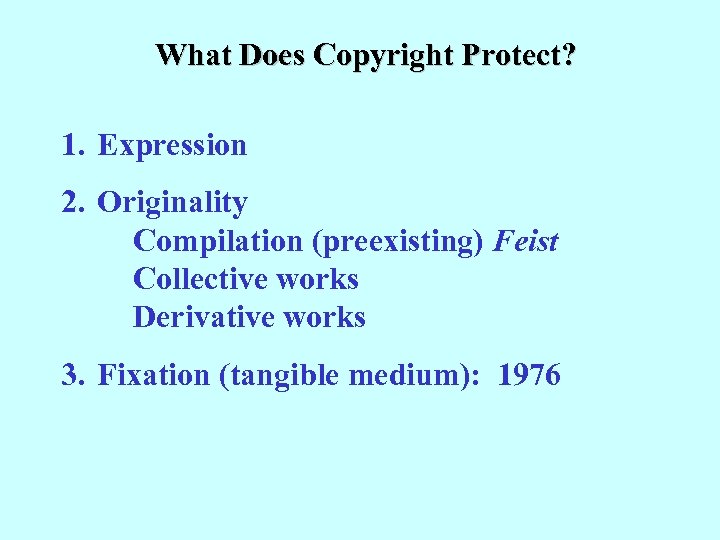 What Does Copyright Protect? 1. Expression 2. Originality Compilation (preexisting) Feist Collective works Derivative