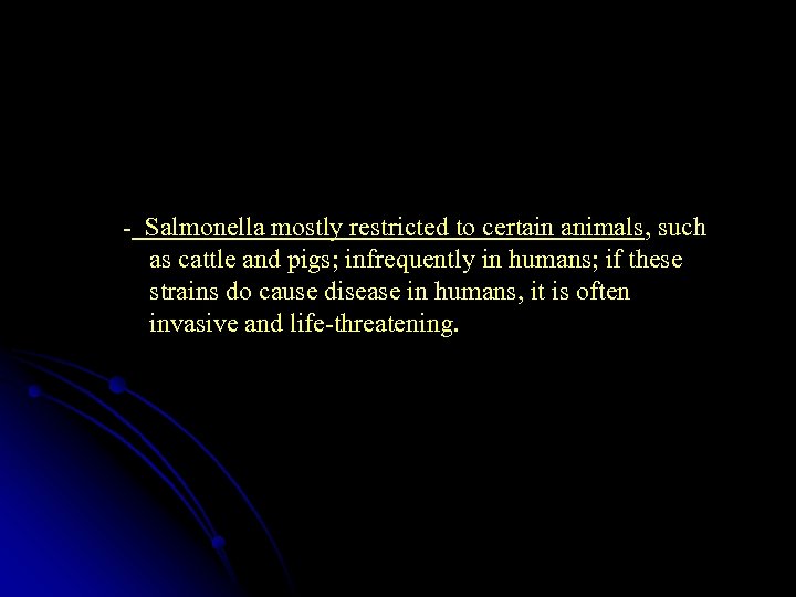  - Salmonella mostly restricted to certain animals, such as cattle and pigs; infrequently