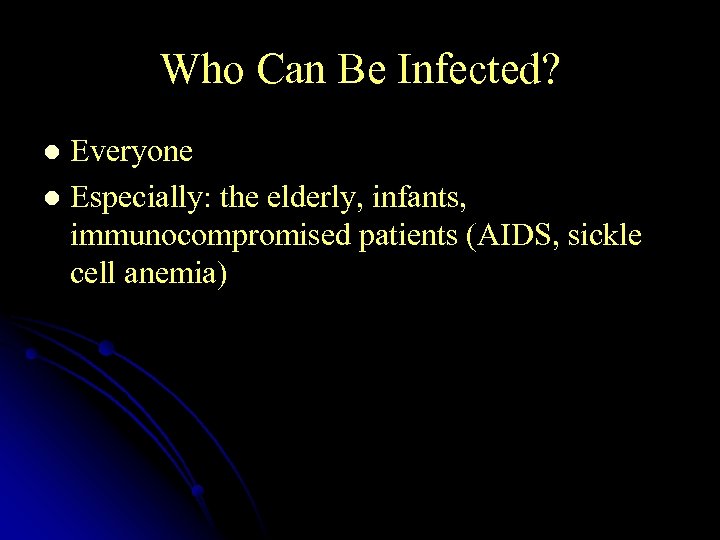 Who Can Be Infected? Everyone l Especially: the elderly, infants, immunocompromised patients (AIDS, sickle