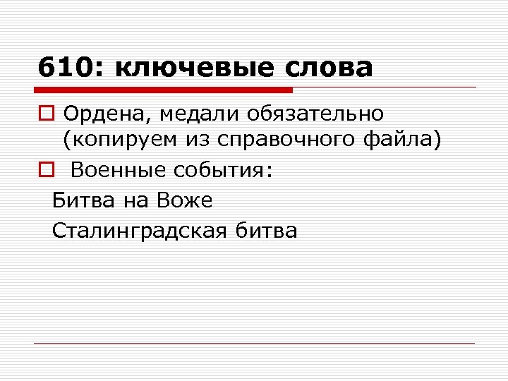 610: ключевые слова o Ордена, медали обязательно (копируем из справочного файла) o Военные события:
