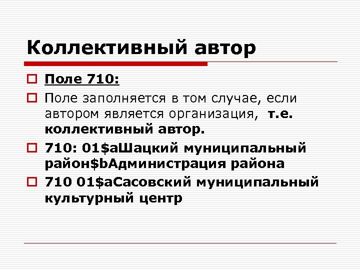 Коллективный автор o Поле 710: o Поле заполняется в том случае, если автором является