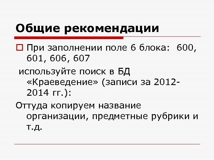 Общие рекомендации o При заполнении поле 6 блока: 600, 601, 606, 607 используйте поиск