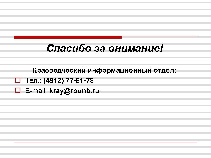 Спасибо за внимание! Краеведческий информационный отдел: o Тел. : (4912) 77 -81 -78 o