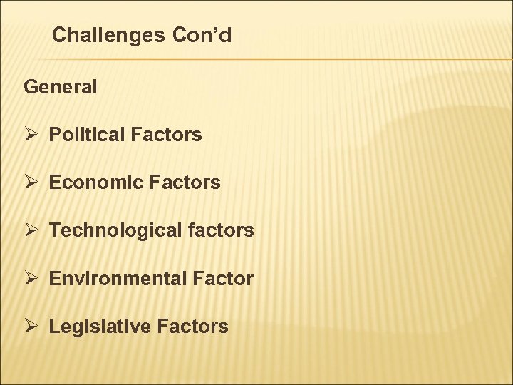 Challenges Con’d General Ø Political Factors Ø Economic Factors Ø Technological factors Ø Environmental