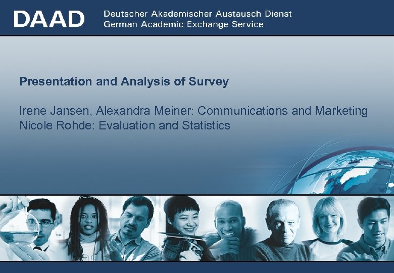 Presentation and Analysis of Survey Irene Jansen, Alexandra Meiner: Communications and Marketing Nicole Rohde: