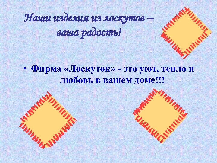 Наши изделия из лоскутов – ваша радость! • Фирма «Лоскуток» - это уют, тепло
