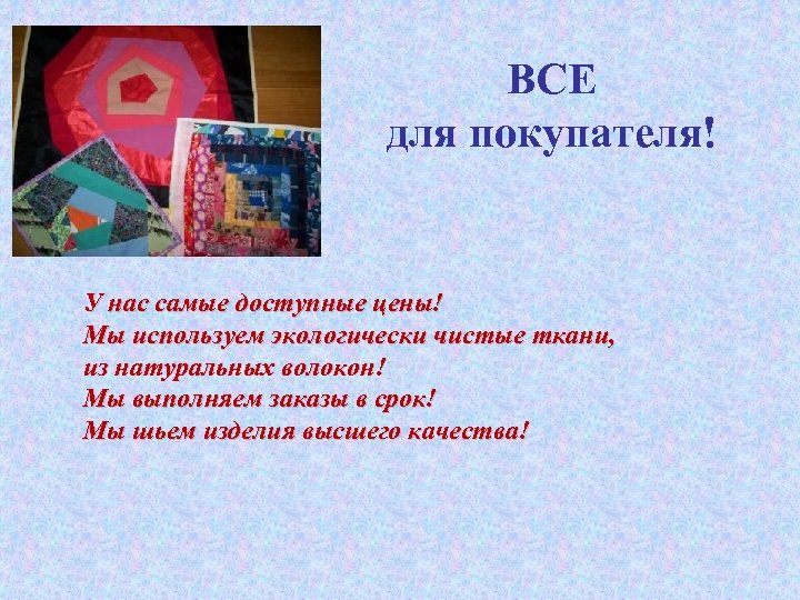 ВСЕ для покупателя! У нас самые доступные цены! Мы используем экологически чистые ткани, из