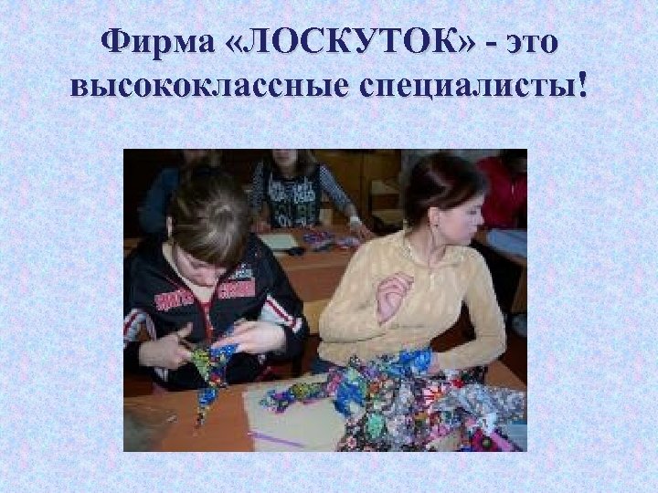 Фирма «ЛОСКУТОК» - это высококлассные специалисты! 