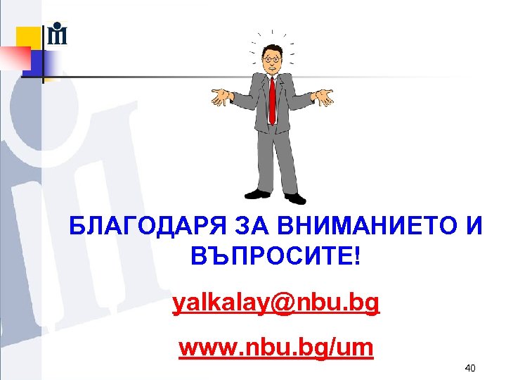 БЛАГОДАРЯ ЗА ВНИМАНИЕТО И ВЪПРОСИТЕ! yalkalay@nbu. bg www. nbu. bg/um 40 