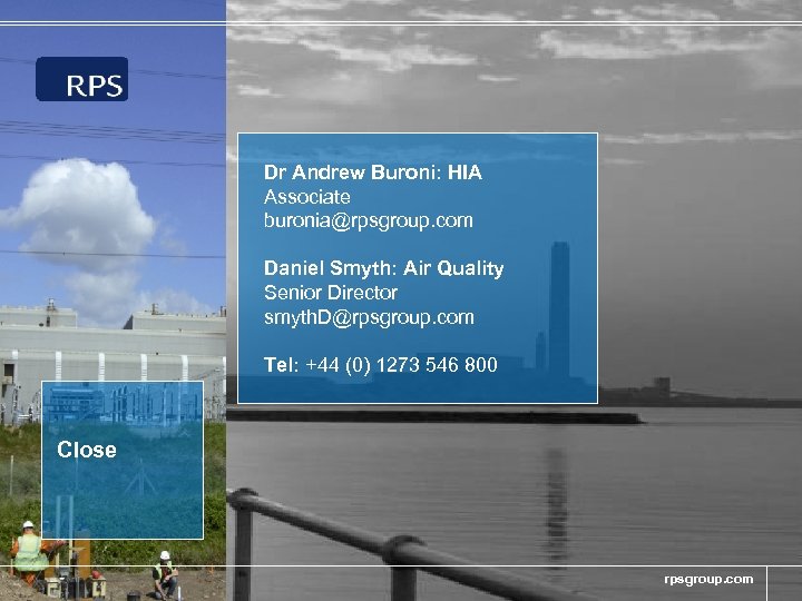 Dr Andrew Buroni: HIA Associate buronia@rpsgroup. com Daniel Smyth: Air Quality Senior Director smyth.