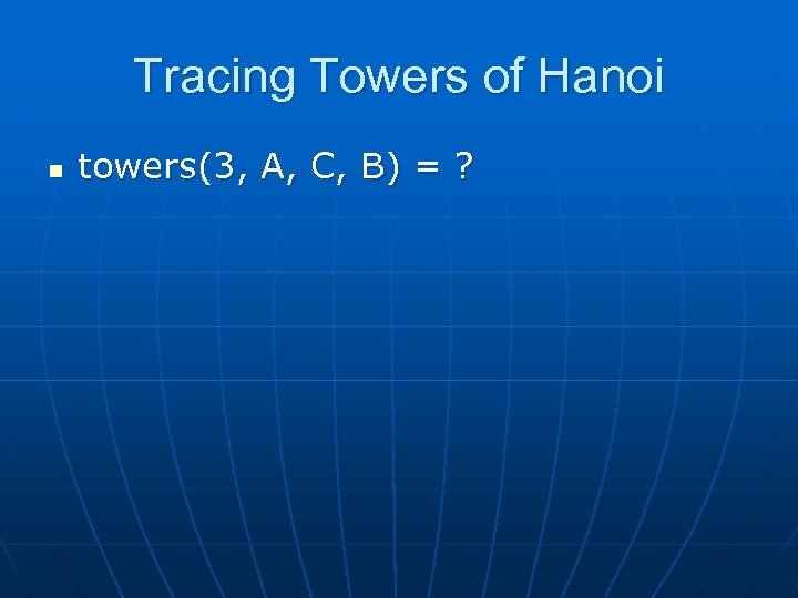 Tracing Towers of Hanoi n towers(3, A, C, B) = ? 