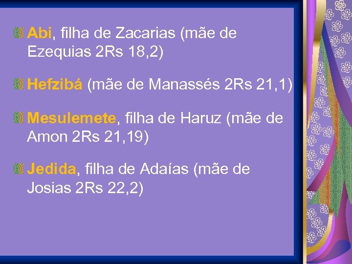Abi, filha de Zacarias (mãe de Ezequias 2 Rs 18, 2) Hefzibá (mãe de