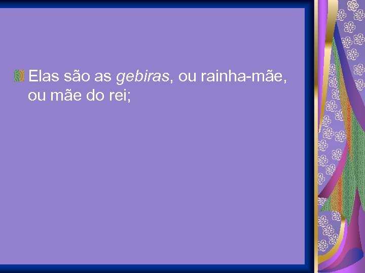 Elas são as gebiras, ou rainha-mãe, ou mãe do rei; 
