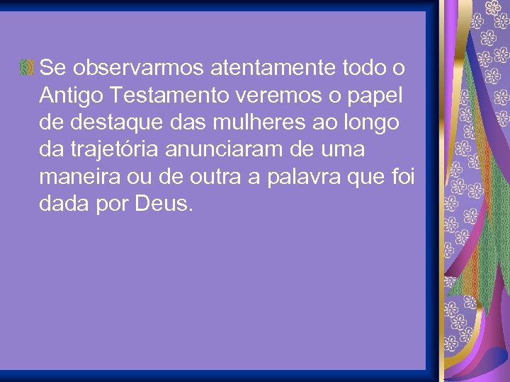 Se observarmos atentamente todo o Antigo Testamento veremos o papel de destaque das mulheres