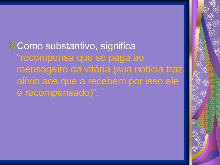Como substantivo, significa “recompensa que se paga ao mensageiro da vitória (sua notícia traz