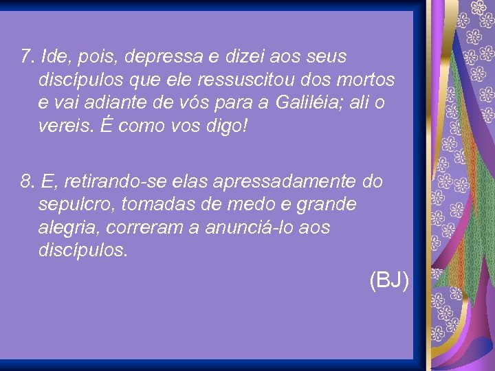 7. Ide, pois, depressa e dizei aos seus discípulos que ele ressuscitou dos mortos