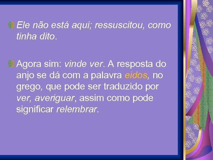 Ele não está aqui; ressuscitou, como tinha dito. Agora sim: vinde ver. A resposta