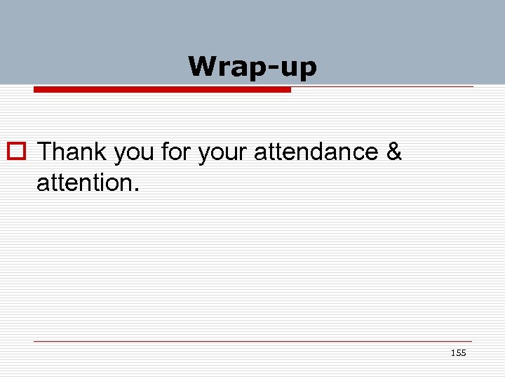 Wrap-up o Thank you for your attendance & attention. 155 