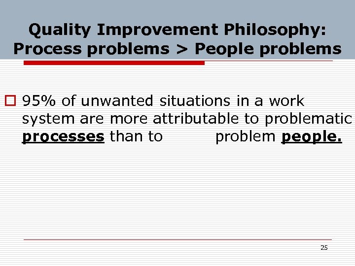 Quality Improvement Philosophy: Process problems > People problems o 95% of unwanted situations in